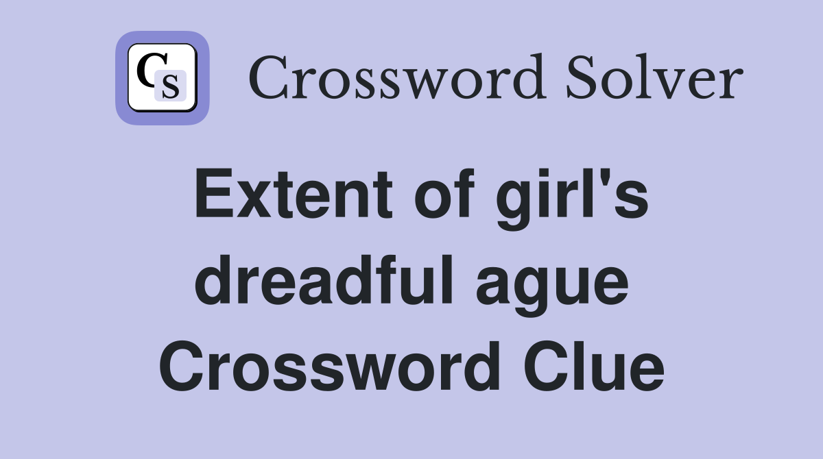Extent of girl's dreadful ague Crossword Clue Answers Crossword Solver
